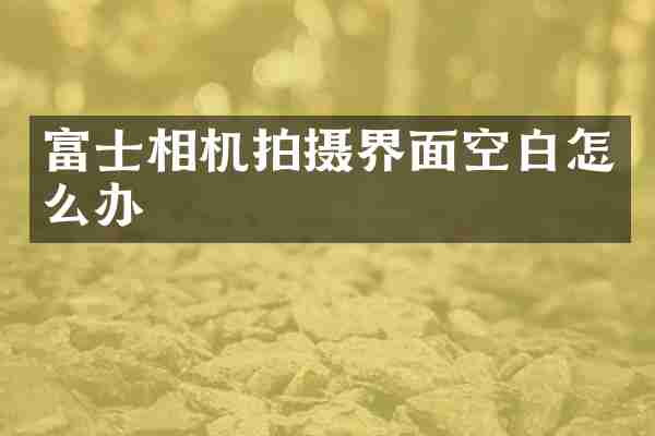富士相机拍摄界面空白怎么办