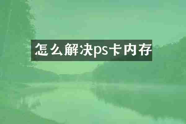 怎么解决ps卡内存