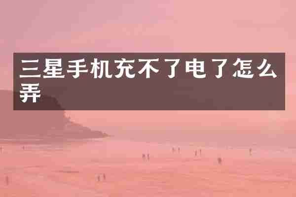 三星手机充不了电了怎么弄