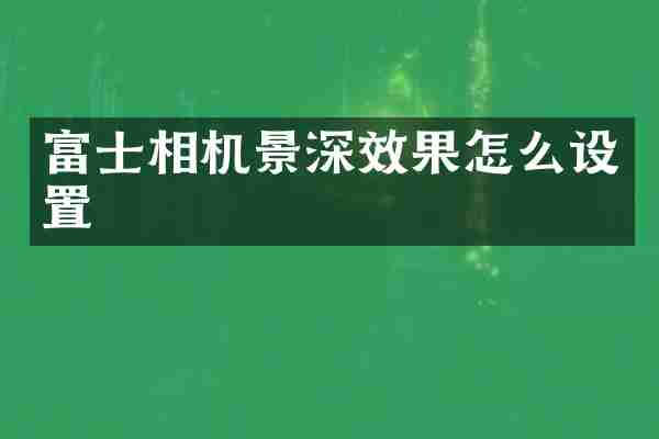富士相机景深效果怎么设置