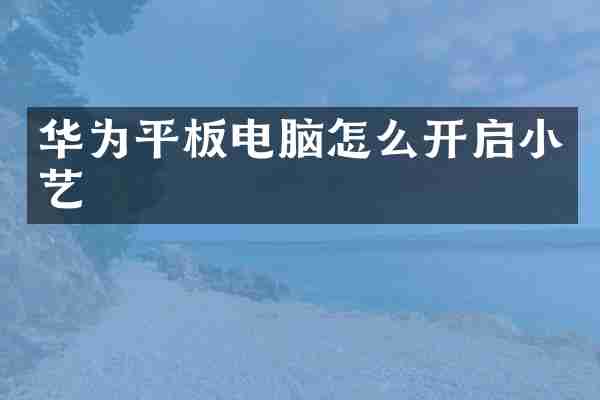 华为平板电脑怎么开启小艺