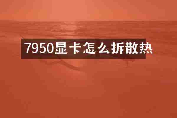 7950显卡怎么拆散热
