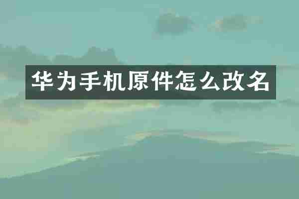 华为手机原件怎么改名