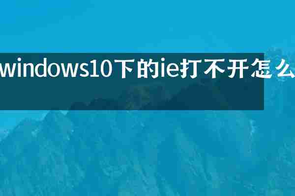 windows10下的ie打不开怎么办