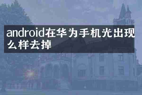 android在华为手机光出现怎么样去掉