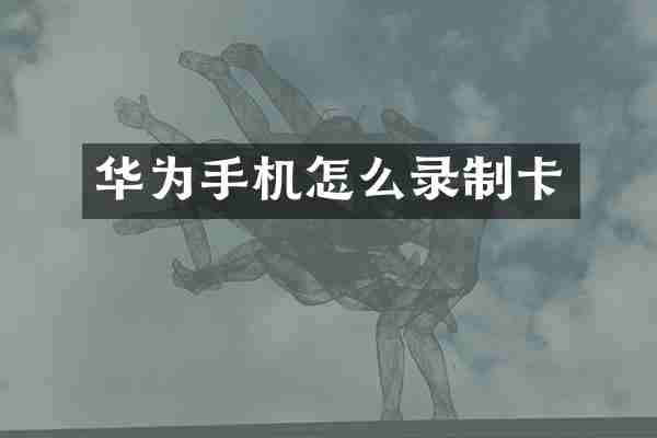 华为手机怎么录制卡