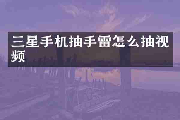 三星手机抽怎么抽视频