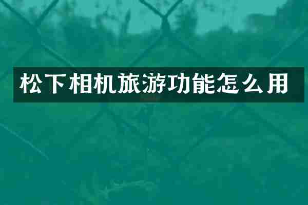 松下相机旅游功能怎么用