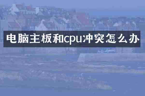 电脑主板和cpu冲突怎么办