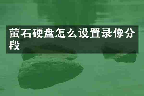 萤石硬盘怎么设置录像分段