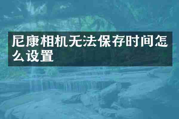 尼康相机无法保存时间怎么设置