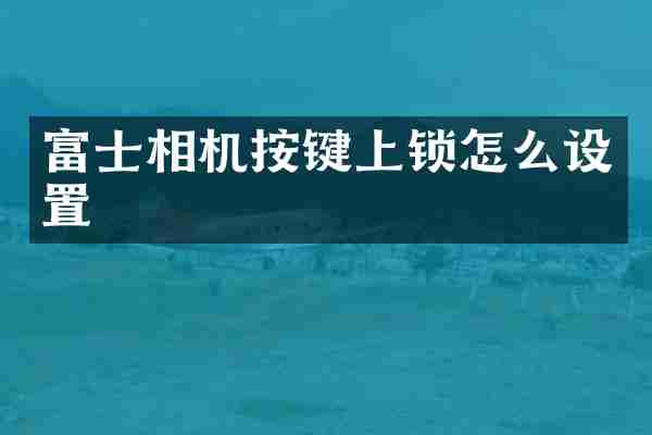 富士相机按键上锁怎么设置