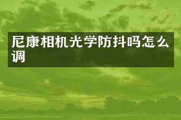 尼康相机光学防抖吗怎么调