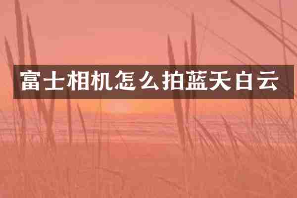 富士相机怎么拍蓝天白云