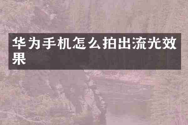 华为手机怎么拍出流光效果