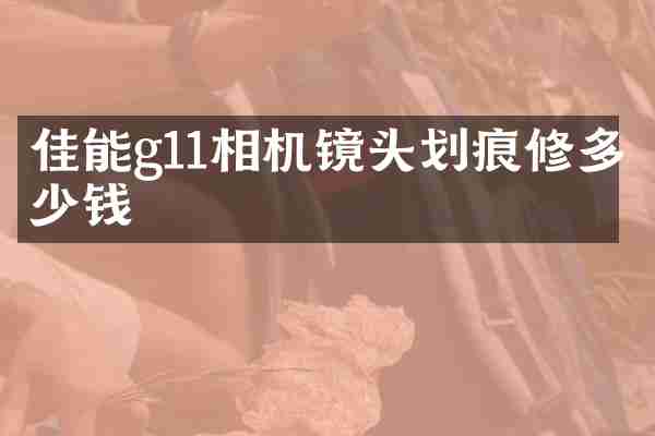佳能g11相机镜头划痕修多少钱