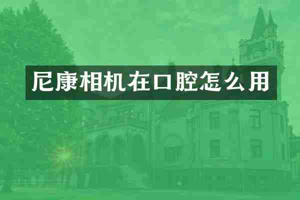 尼康相机在口腔怎么用