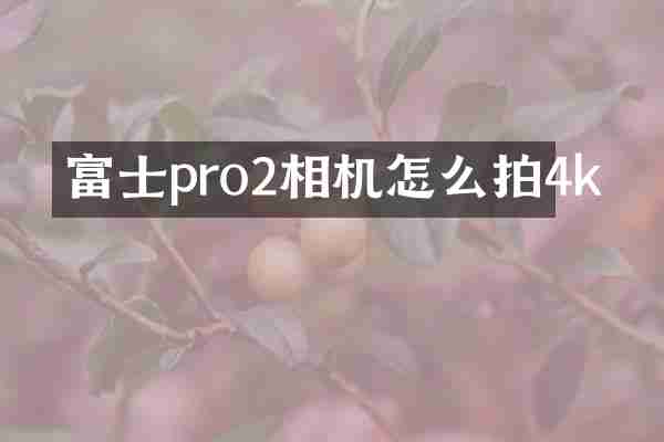 富士pro2相机怎么拍4k