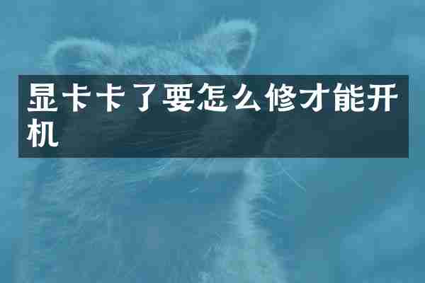 显卡卡了要怎么修才能开机