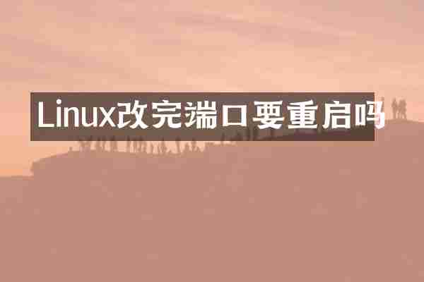 Linux改完端口要重启吗