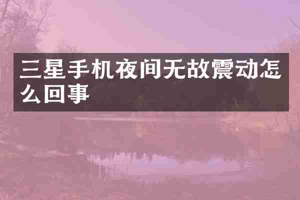 三星手机夜间无故震动怎么回事