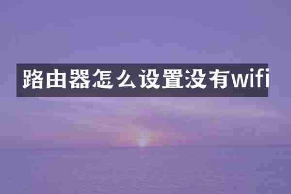 路由器怎么设置没有wifi