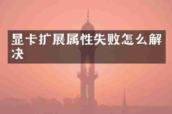 显卡扩展属性失败怎么解决