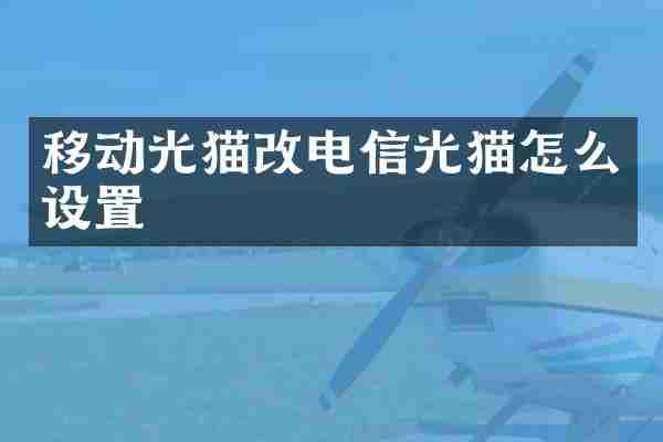 移动光猫改电信光猫怎么设置