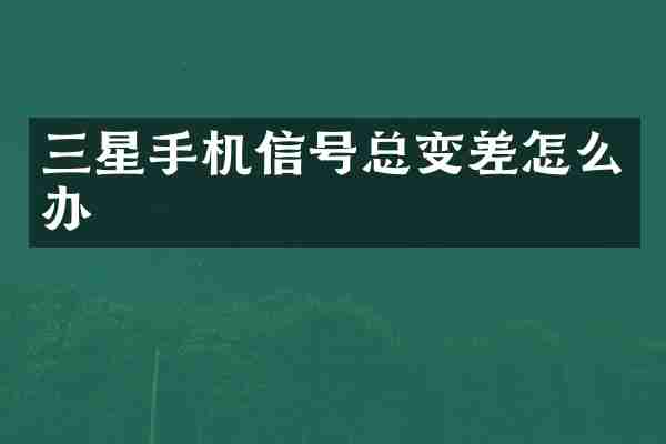三星手机信号总变差怎么办