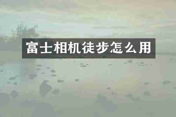 富士相机徒步怎么用