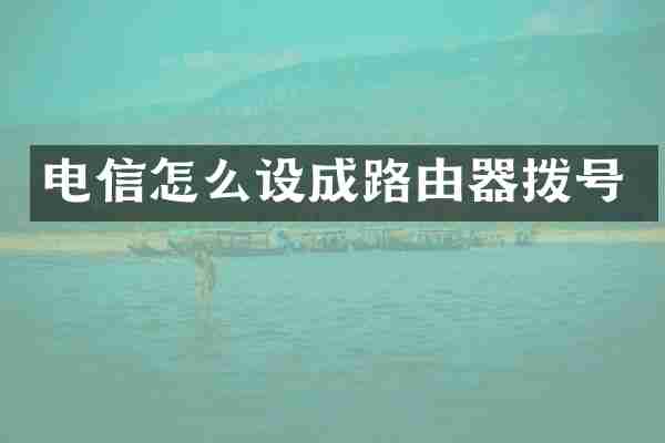 电信怎么设成路由器拨号
