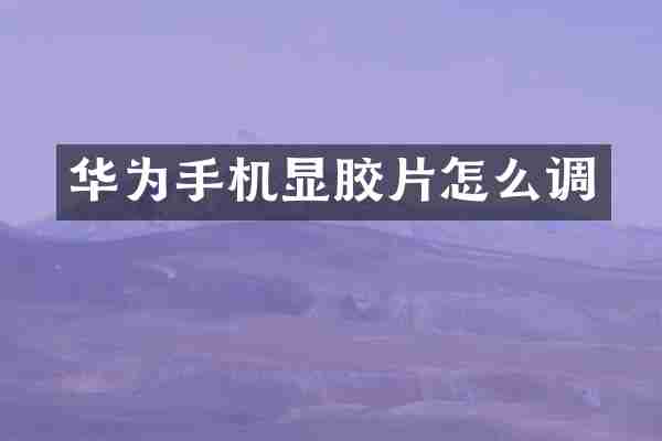 华为手机显胶片怎么调