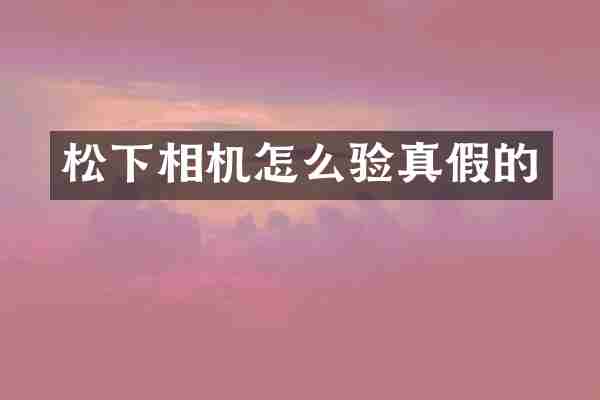 相机怎么验真假的