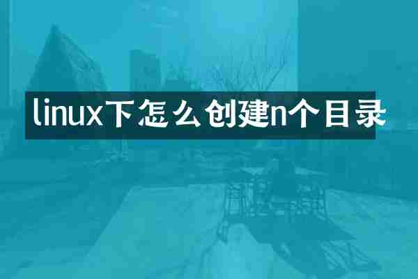 linux下怎么创建n个目录
