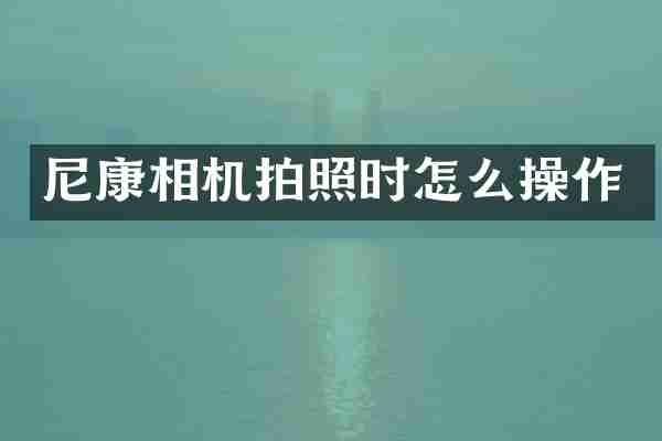 尼康相机拍照时怎么操作
