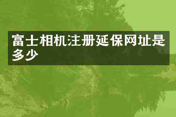 富士相机注册延保网址是多少