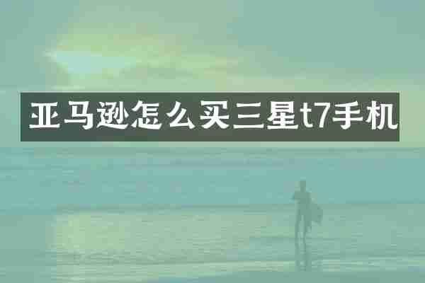 亚马逊怎么买三星t7手机