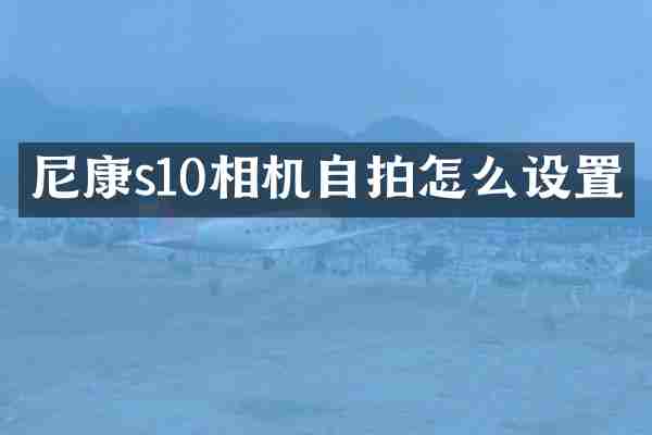 尼康s10相机怎么设置