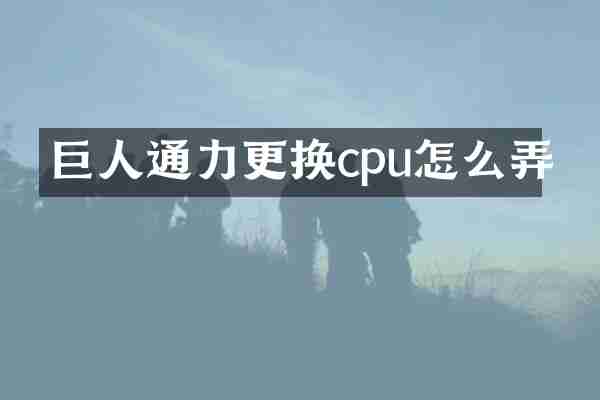 巨人通力更换cpu怎么弄