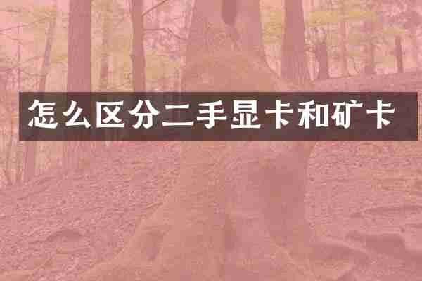 怎么区分二手显卡和矿卡