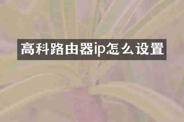 高科路由器ip怎么设置
