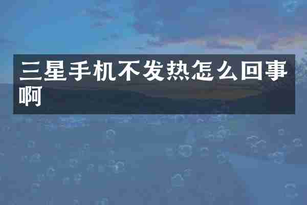 三星手机不发热怎么回事啊