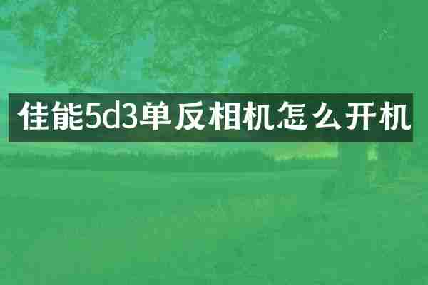 佳能5d3单反相机怎么开机