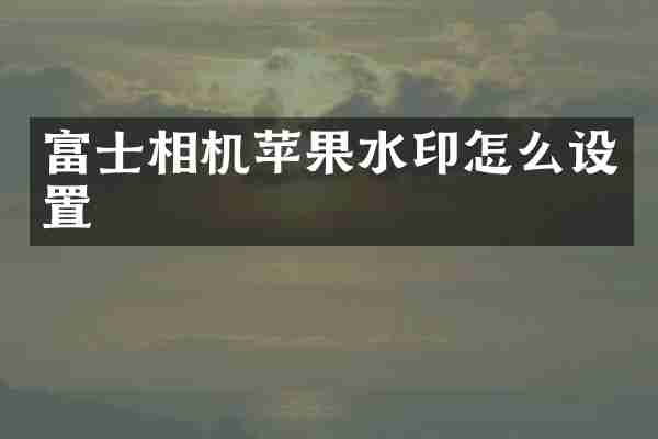 富士相机苹果水印怎么设置