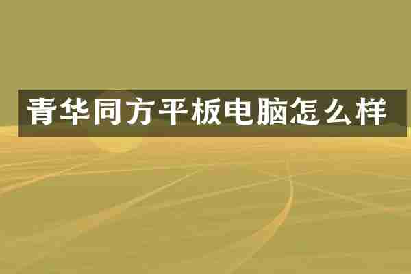 青华同方平板电脑怎么样