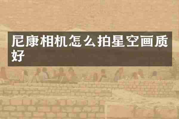 尼康相机怎么拍星空画质好