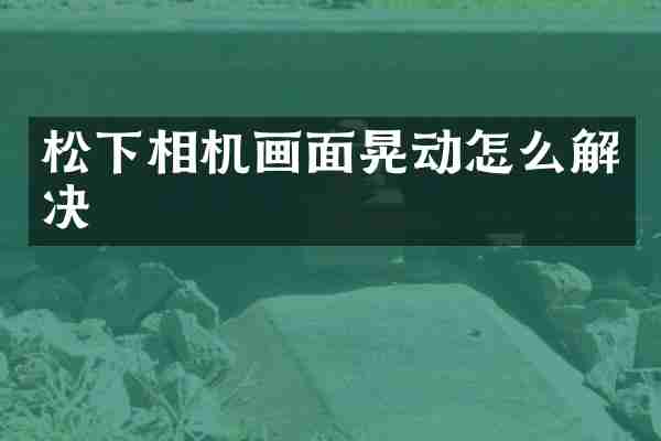 相机画面晃动怎么解决