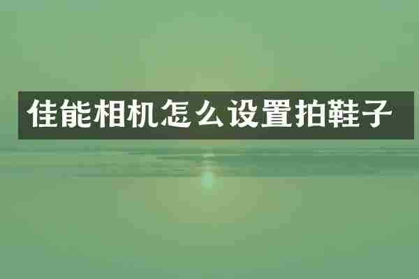 佳能相机怎么设置拍鞋子