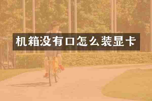 机箱没有口怎么装显卡