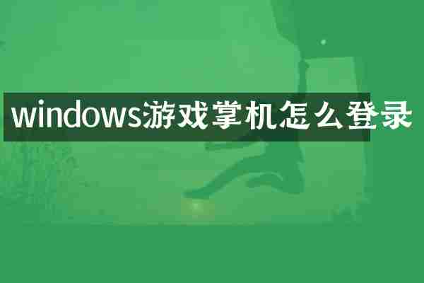 windows游戏掌机怎么登录